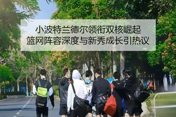 小波特兰德尔领衔双核崛起 篮网阵容深度与新秀成长引热议 - hth.conapp